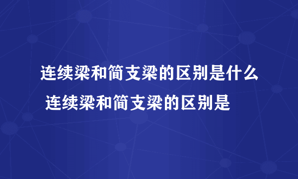 连续梁和简支梁的区别是什么 连续梁和简支梁的区别是