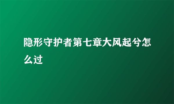 隐形守护者第七章大风起兮怎么过