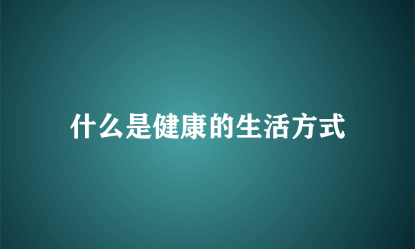 什么是健康的生活方式