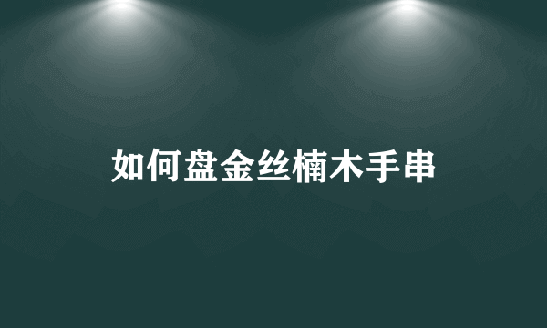 如何盘金丝楠木手串