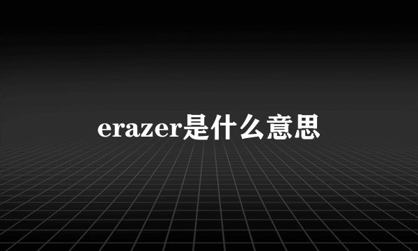 erazer是什么意思