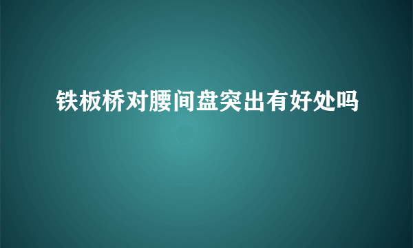 铁板桥对腰间盘突出有好处吗