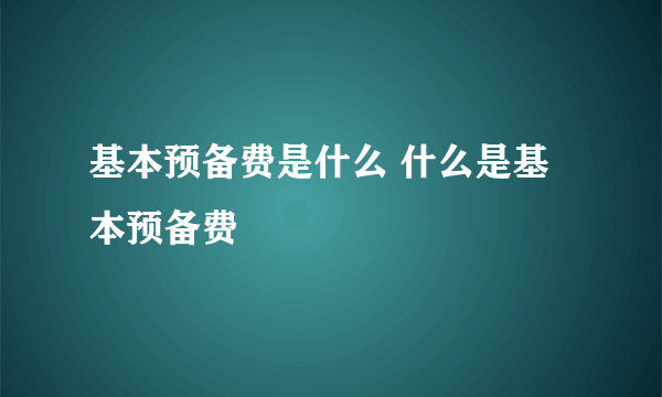 基本预备费是什么 什么是基本预备费