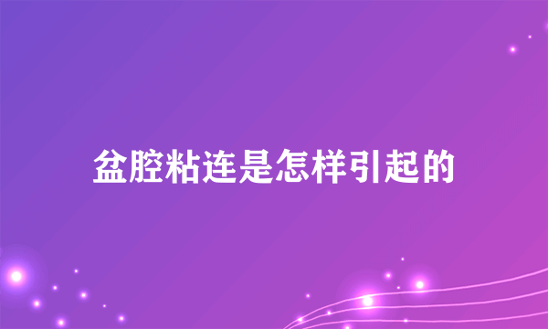 盆腔粘连是怎样引起的