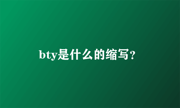 bty是什么的缩写？