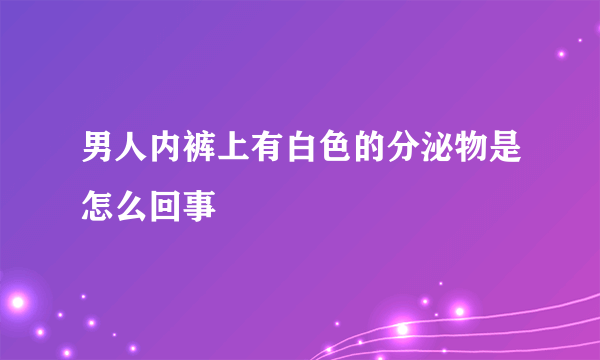 男人内裤上有白色的分泌物是怎么回事