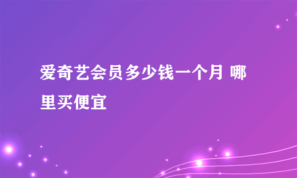 爱奇艺会员多少钱一个月 哪里买便宜