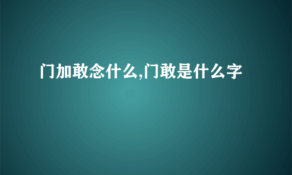 门加敢念什么,门敢是什么字