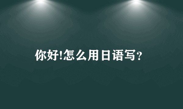 你好!怎么用日语写？