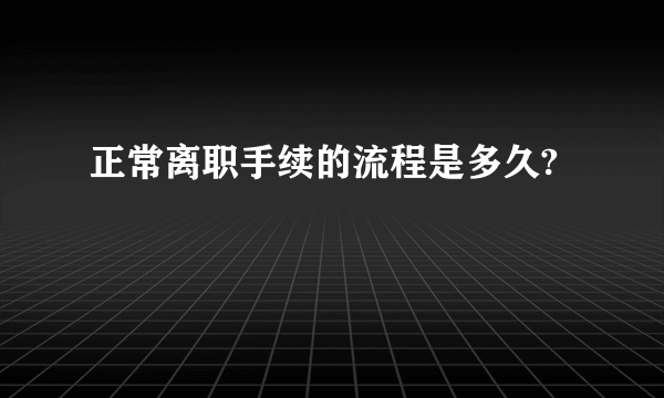 正常离职手续的流程是多久?