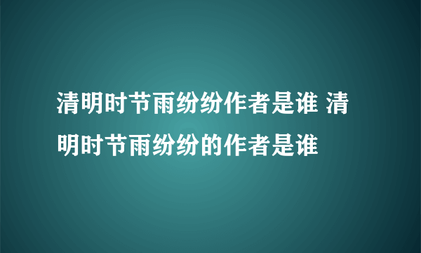 清明时节雨纷纷作者是谁 清明时节雨纷纷的作者是谁