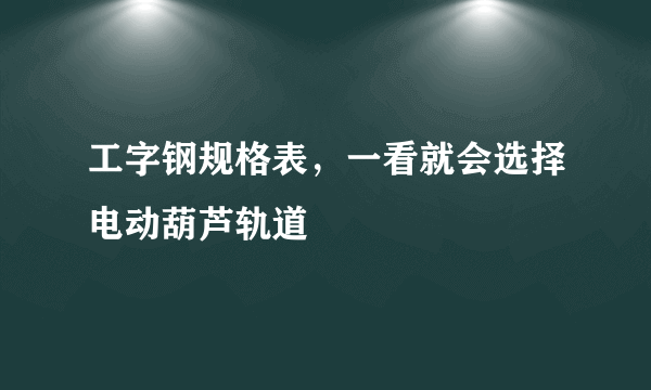 工字钢规格表，一看就会选择电动葫芦轨道