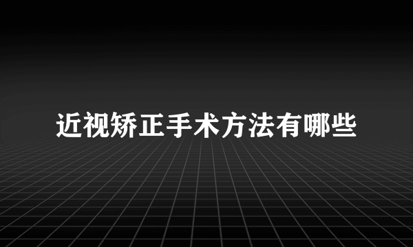 近视矫正手术方法有哪些