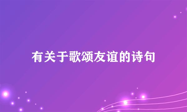 有关于歌颂友谊的诗句