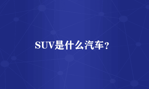 SUV是什么汽车？