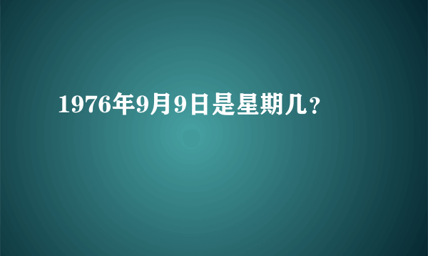 1976年9月9日是星期几？