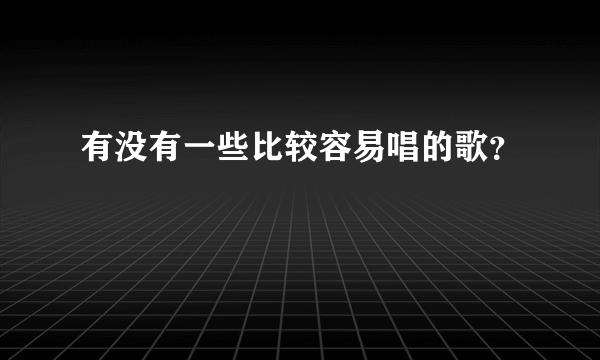 有没有一些比较容易唱的歌？