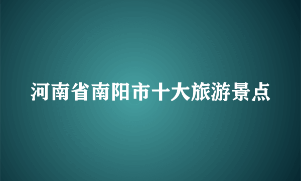 河南省南阳市十大旅游景点