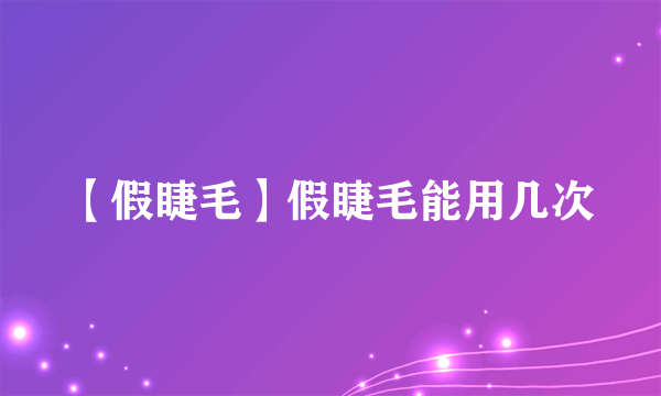 【假睫毛】假睫毛能用几次