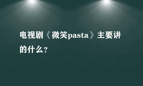 电视剧《微笑pasta》主要讲的什么？