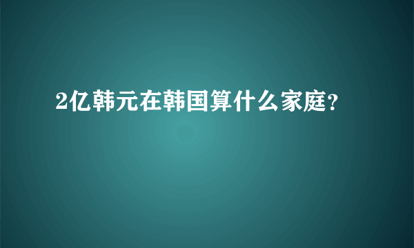 2亿韩元在韩国算什么家庭？