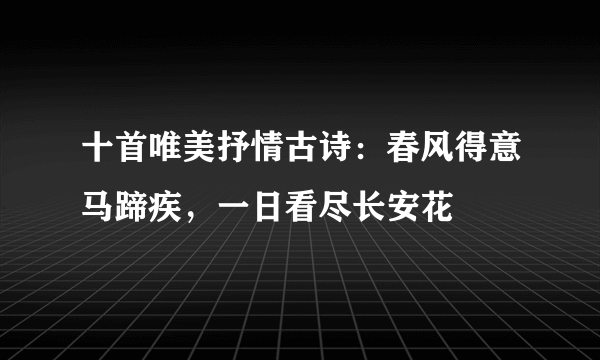 十首唯美抒情古诗：春风得意马蹄疾，一日看尽长安花