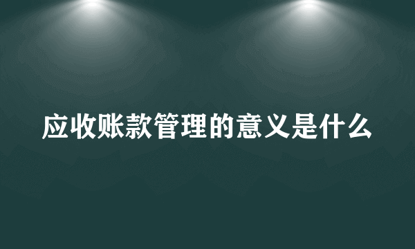 应收账款管理的意义是什么