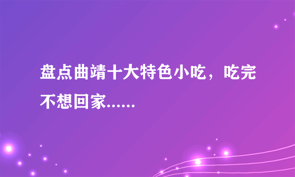 盘点曲靖十大特色小吃，吃完不想回家......