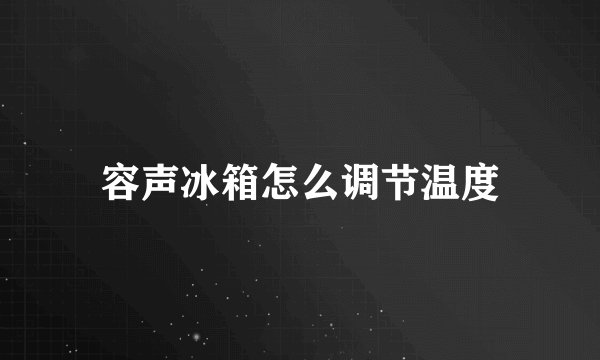 容声冰箱怎么调节温度