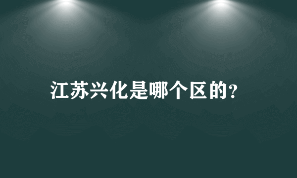 江苏兴化是哪个区的？