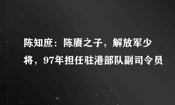 陈知庶：陈赓之子，解放军少将，97年担任驻港部队副司令员