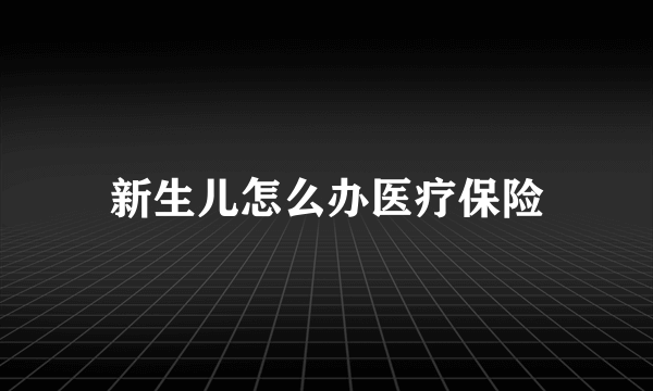 新生儿怎么办医疗保险