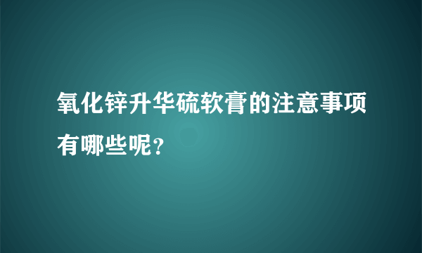 氧化锌升华硫软膏的注意事项有哪些呢？