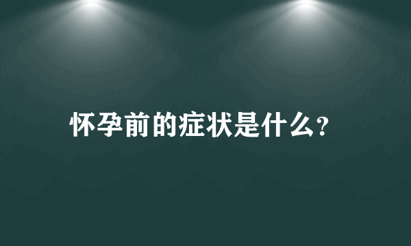 怀孕前的症状是什么？