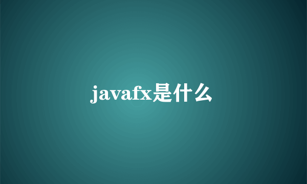 javafx是什么