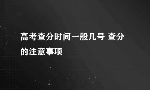 高考查分时间一般几号 查分的注意事项