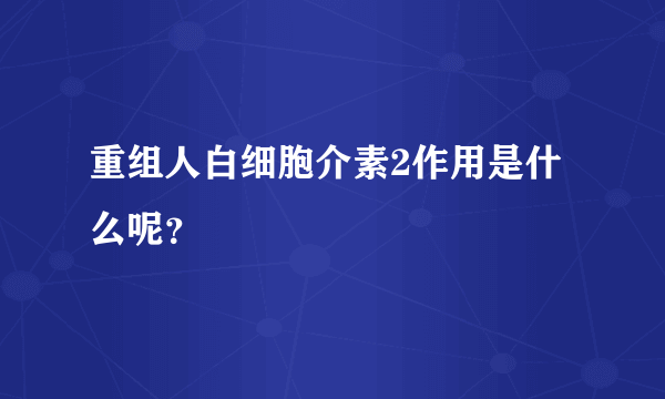 重组人白细胞介素2作用是什么呢？