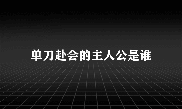 单刀赴会的主人公是谁