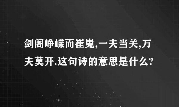 剑阁峥嵘而崔嵬,一夫当关,万夫莫开.这句诗的意思是什么?