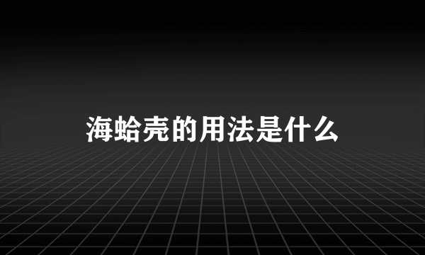 海蛤壳的用法是什么