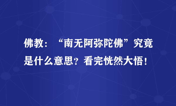 佛教：“南无阿弥陀佛”究竟是什么意思？看完恍然大悟！