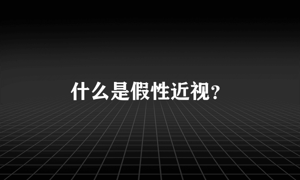 什么是假性近视？