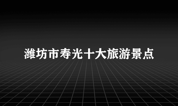 潍坊市寿光十大旅游景点