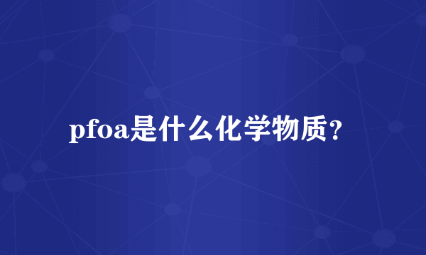 pfoa是什么化学物质？