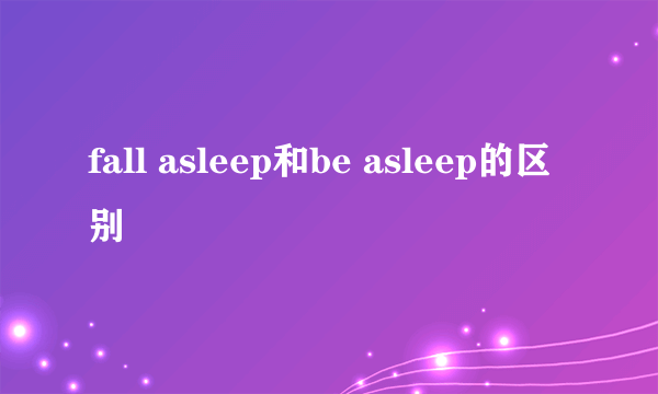 fall asleep和be asleep的区别