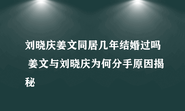 刘晓庆姜文同居几年结婚过吗 姜文与刘晓庆为何分手原因揭秘