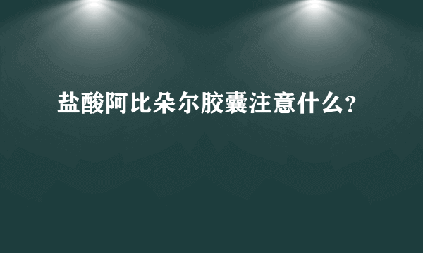 盐酸阿比朵尔胶囊注意什么？