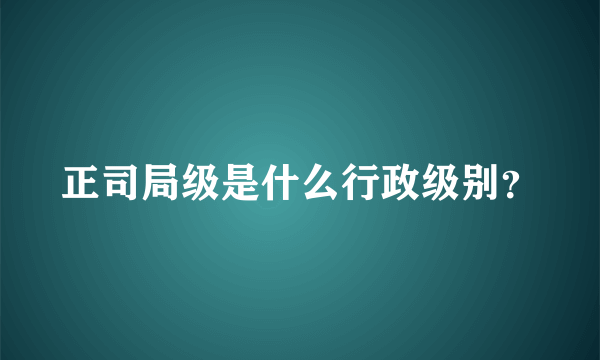 正司局级是什么行政级别？