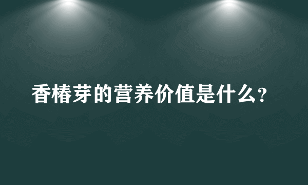 香椿芽的营养价值是什么？