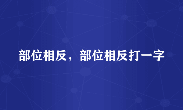 部位相反，部位相反打一字